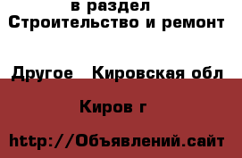  в раздел : Строительство и ремонт » Другое . Кировская обл.,Киров г.